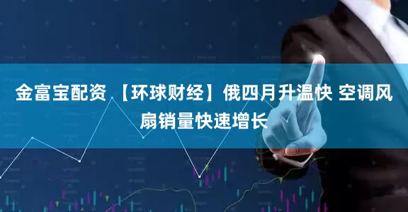 金富宝配资 【环球财经】俄四月升温快 空调风扇销量快速增长