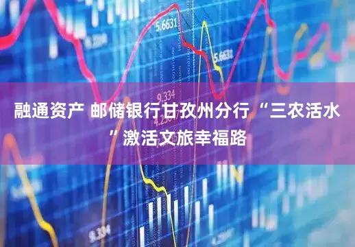 融通资产 邮储银行甘孜州分行 “三农活水”激活文旅幸福路