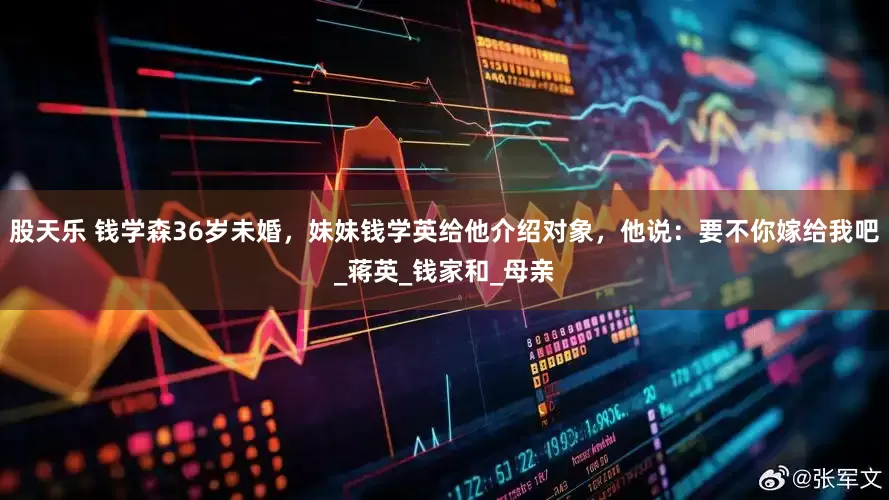 股天乐 钱学森36岁未婚，妹妹钱学英给他介绍对象，他说：要不你嫁给我吧_蒋英_钱家和_母亲