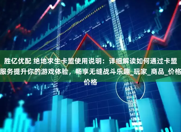 胜亿优配 绝地求生卡盟使用说明：详细解读如何通过卡盟服务提升你的游戏体验，畅享无缝战斗乐趣_玩家_商品_价格