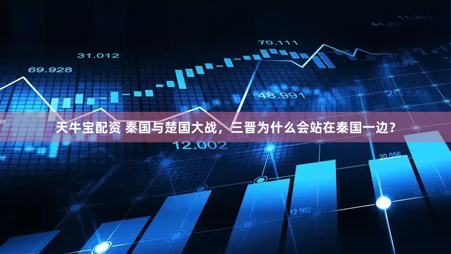 天牛宝配资 秦国与楚国大战，三晋为什么会站在秦国一边？