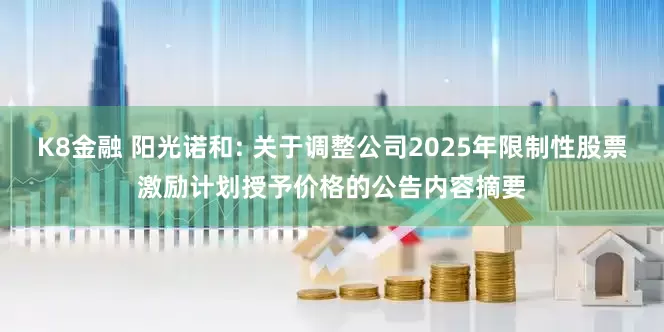 K8金融 阳光诺和: 关于调整公司2025年限制性股票激励计划授予价格的公告内容摘要