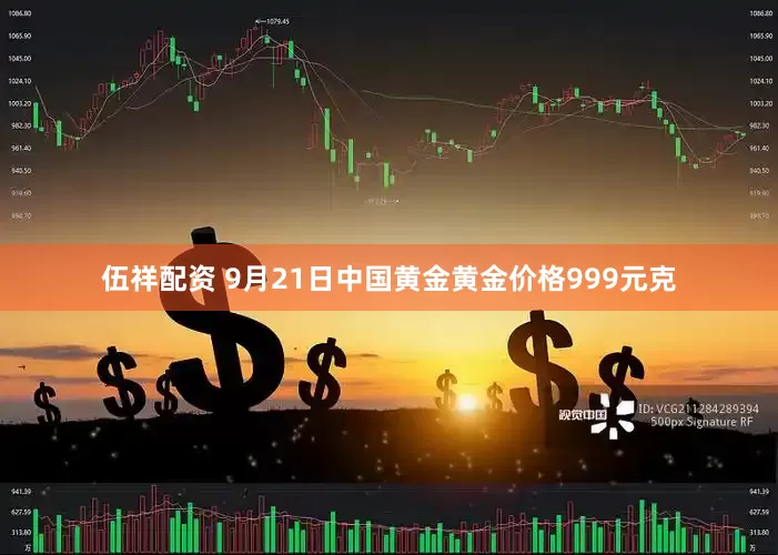 伍祥配资 9月21日中国黄金黄金价格999元克
