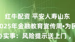 红牛配资 平安人寿山东分公司2025年金融教育宣传周•为民办实事:风险提示送上门 ,临沂中支进社区